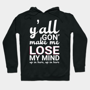 Y'all Gonna Make Me Lose My Mind Hoodie